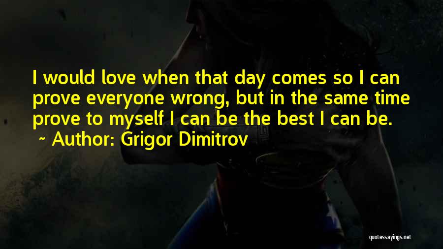 Grigor Dimitrov Quotes: I Would Love When That Day Comes So I Can Prove Everyone Wrong, But In The Same Time Prove To