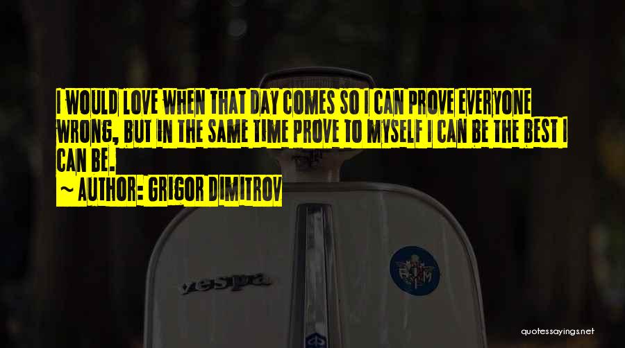 Grigor Dimitrov Quotes: I Would Love When That Day Comes So I Can Prove Everyone Wrong, But In The Same Time Prove To