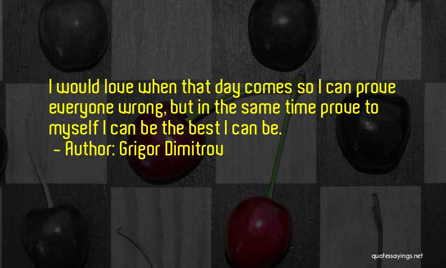 Grigor Dimitrov Quotes: I Would Love When That Day Comes So I Can Prove Everyone Wrong, But In The Same Time Prove To