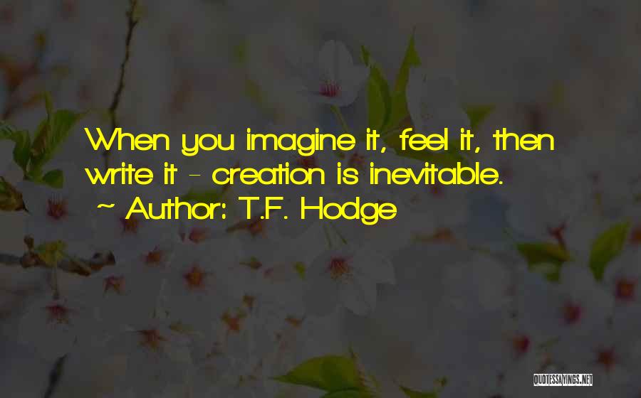 T.F. Hodge Quotes: When You Imagine It, Feel It, Then Write It - Creation Is Inevitable.