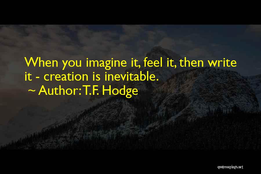 T.F. Hodge Quotes: When You Imagine It, Feel It, Then Write It - Creation Is Inevitable.