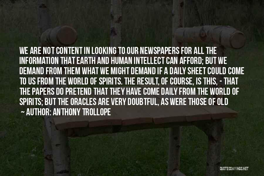 Anthony Trollope Quotes: We Are Not Content In Looking To Our Newspapers For All The Information That Earth And Human Intellect Can Afford;