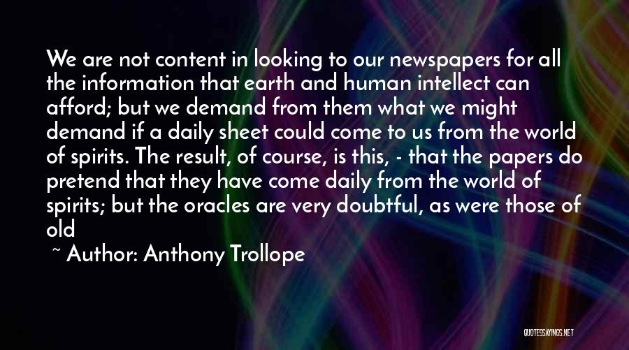 Anthony Trollope Quotes: We Are Not Content In Looking To Our Newspapers For All The Information That Earth And Human Intellect Can Afford;