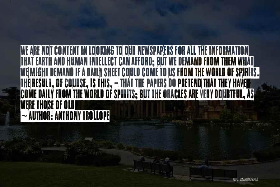 Anthony Trollope Quotes: We Are Not Content In Looking To Our Newspapers For All The Information That Earth And Human Intellect Can Afford;