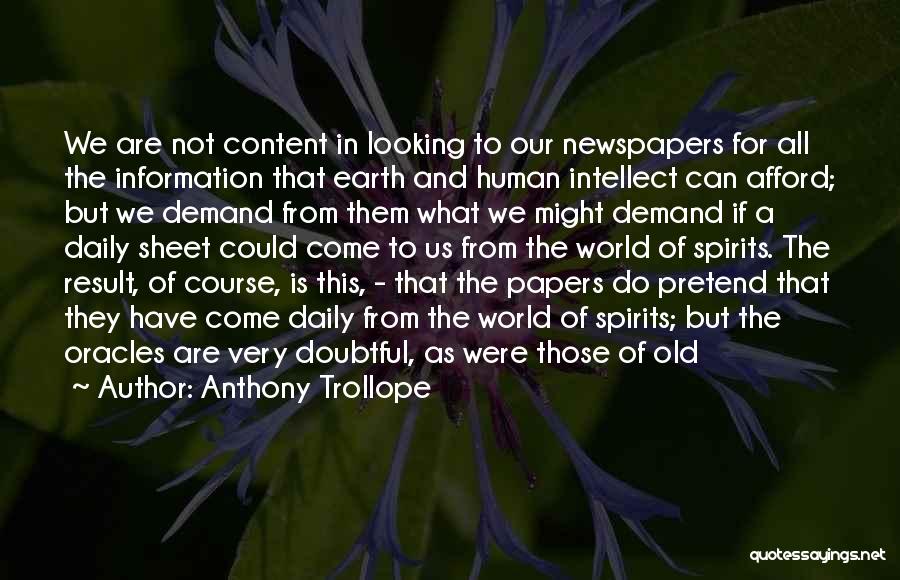 Anthony Trollope Quotes: We Are Not Content In Looking To Our Newspapers For All The Information That Earth And Human Intellect Can Afford;