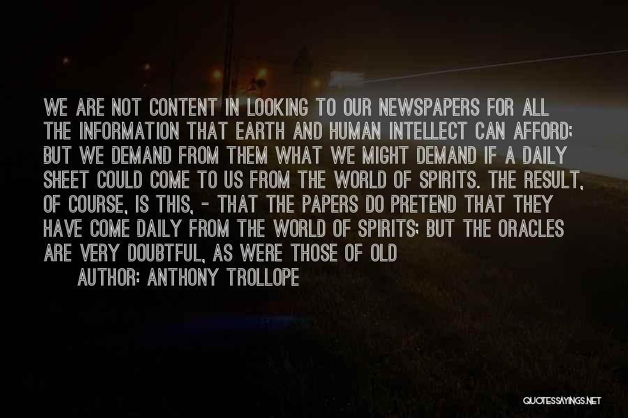 Anthony Trollope Quotes: We Are Not Content In Looking To Our Newspapers For All The Information That Earth And Human Intellect Can Afford;