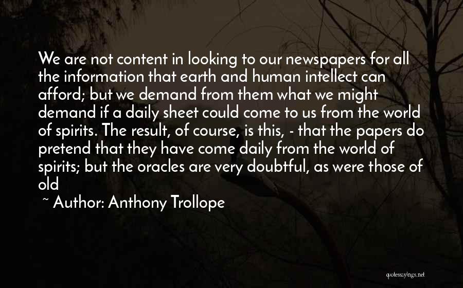 Anthony Trollope Quotes: We Are Not Content In Looking To Our Newspapers For All The Information That Earth And Human Intellect Can Afford;