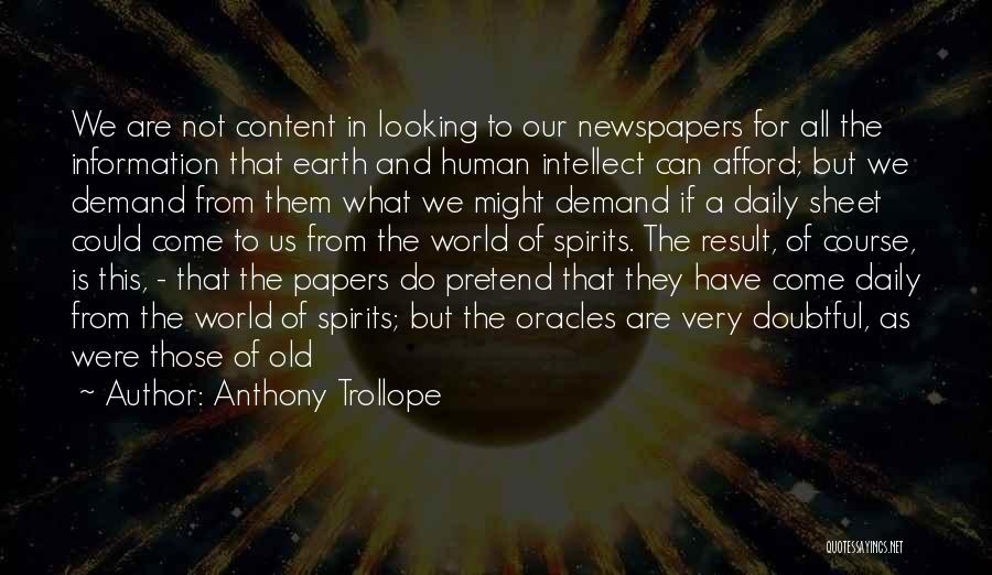 Anthony Trollope Quotes: We Are Not Content In Looking To Our Newspapers For All The Information That Earth And Human Intellect Can Afford;
