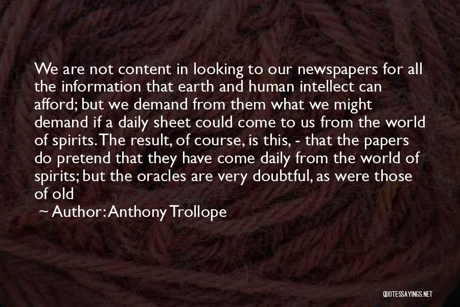 Anthony Trollope Quotes: We Are Not Content In Looking To Our Newspapers For All The Information That Earth And Human Intellect Can Afford;