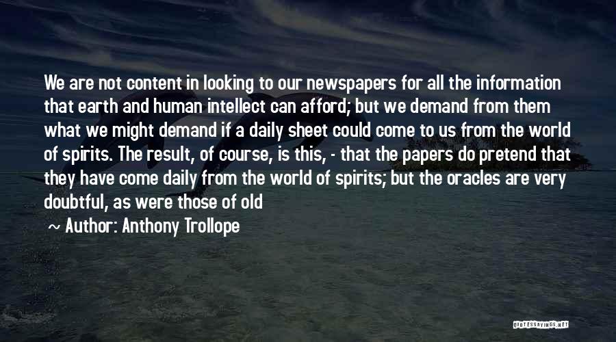 Anthony Trollope Quotes: We Are Not Content In Looking To Our Newspapers For All The Information That Earth And Human Intellect Can Afford;