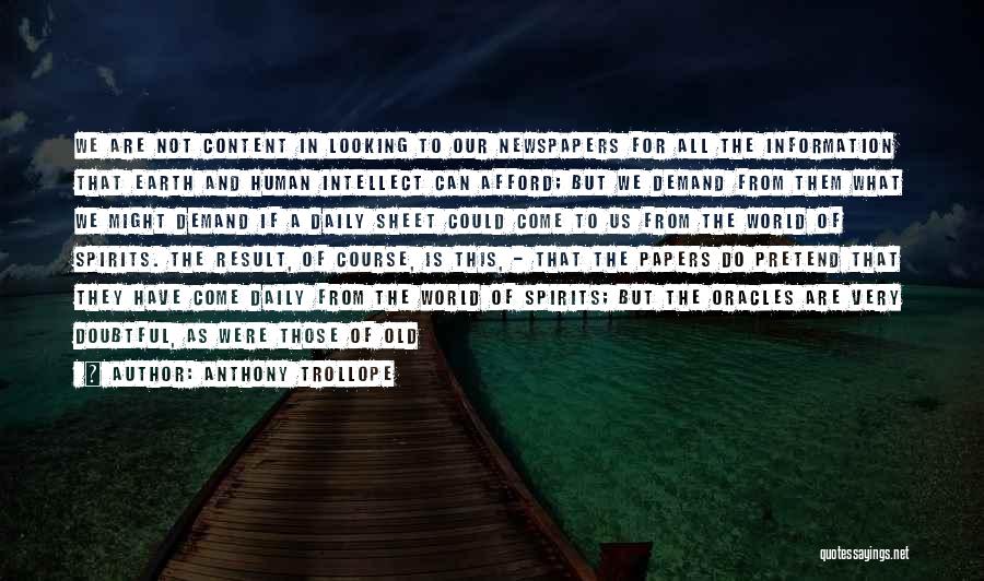 Anthony Trollope Quotes: We Are Not Content In Looking To Our Newspapers For All The Information That Earth And Human Intellect Can Afford;