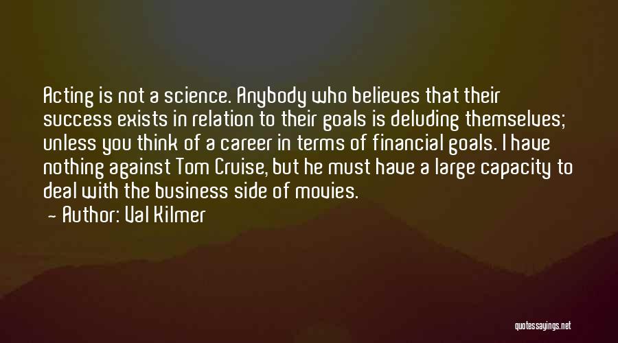 Val Kilmer Quotes: Acting Is Not A Science. Anybody Who Believes That Their Success Exists In Relation To Their Goals Is Deluding Themselves;