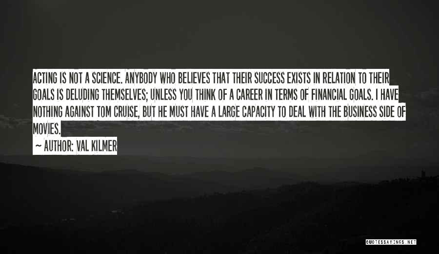 Val Kilmer Quotes: Acting Is Not A Science. Anybody Who Believes That Their Success Exists In Relation To Their Goals Is Deluding Themselves;
