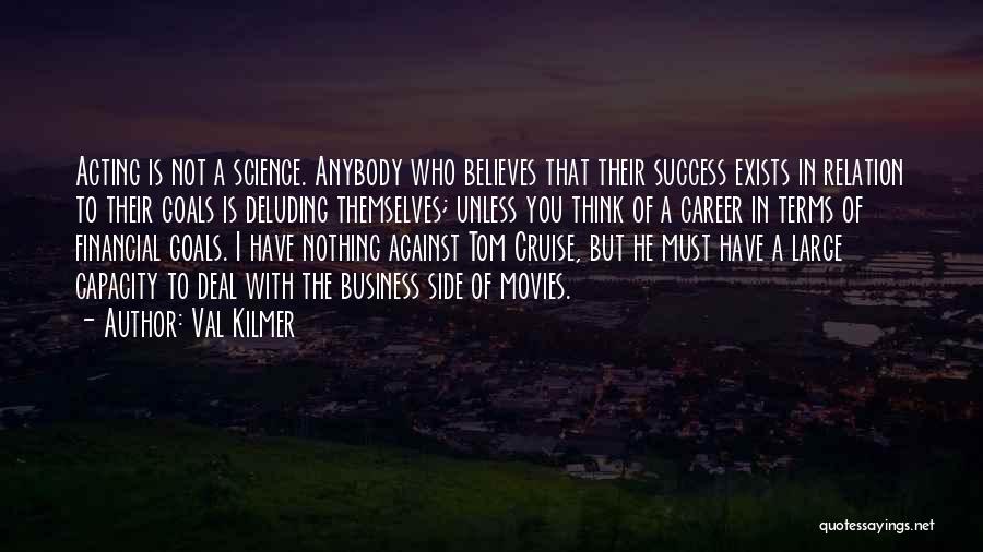 Val Kilmer Quotes: Acting Is Not A Science. Anybody Who Believes That Their Success Exists In Relation To Their Goals Is Deluding Themselves;
