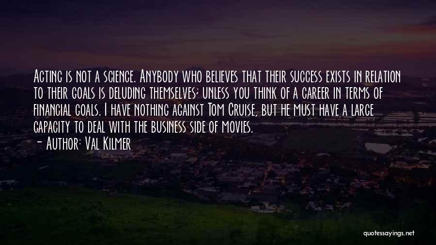 Val Kilmer Quotes: Acting Is Not A Science. Anybody Who Believes That Their Success Exists In Relation To Their Goals Is Deluding Themselves;