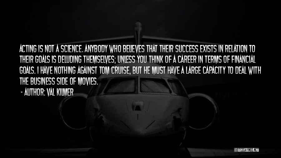 Val Kilmer Quotes: Acting Is Not A Science. Anybody Who Believes That Their Success Exists In Relation To Their Goals Is Deluding Themselves;