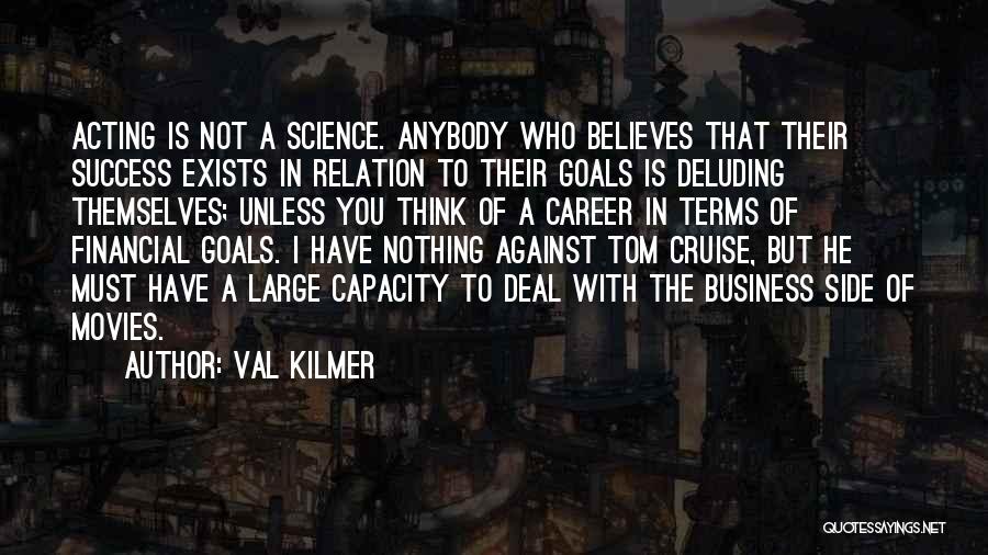 Val Kilmer Quotes: Acting Is Not A Science. Anybody Who Believes That Their Success Exists In Relation To Their Goals Is Deluding Themselves;