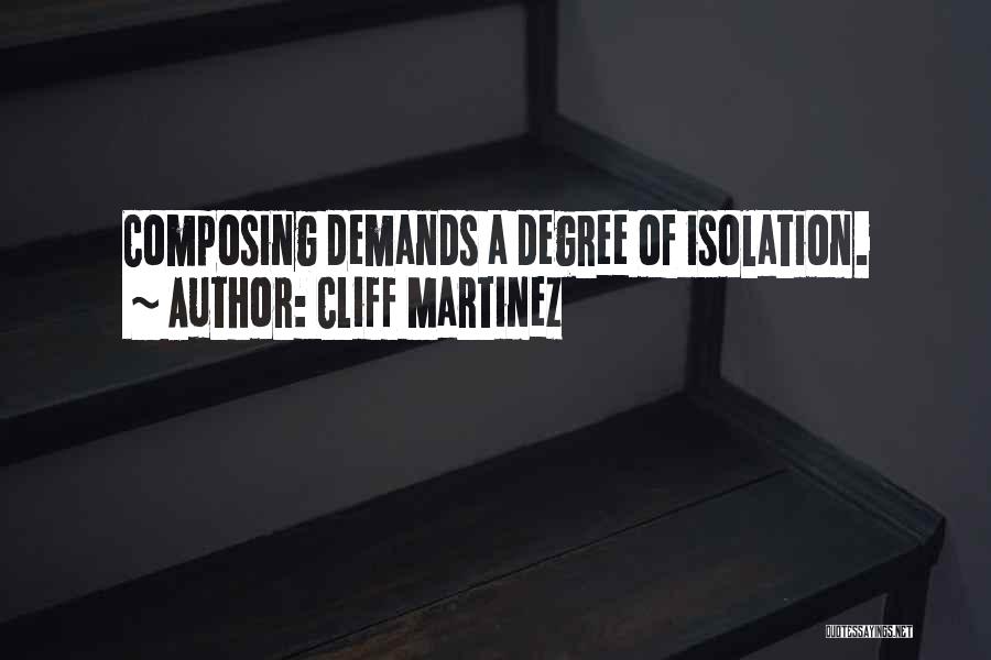 Cliff Martinez Quotes: Composing Demands A Degree Of Isolation.