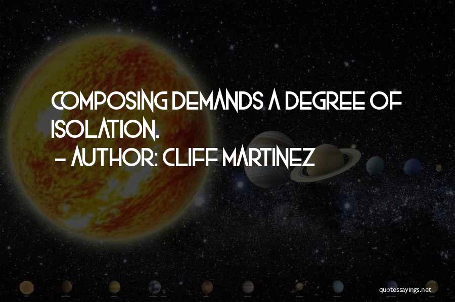 Cliff Martinez Quotes: Composing Demands A Degree Of Isolation.