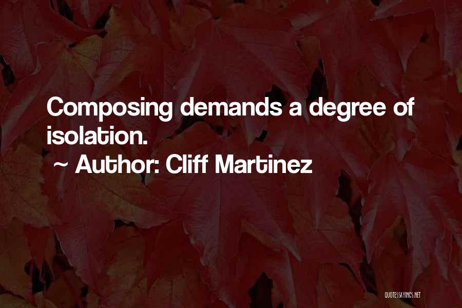 Cliff Martinez Quotes: Composing Demands A Degree Of Isolation.