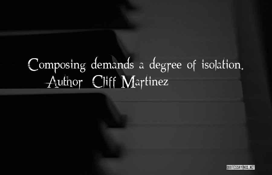 Cliff Martinez Quotes: Composing Demands A Degree Of Isolation.