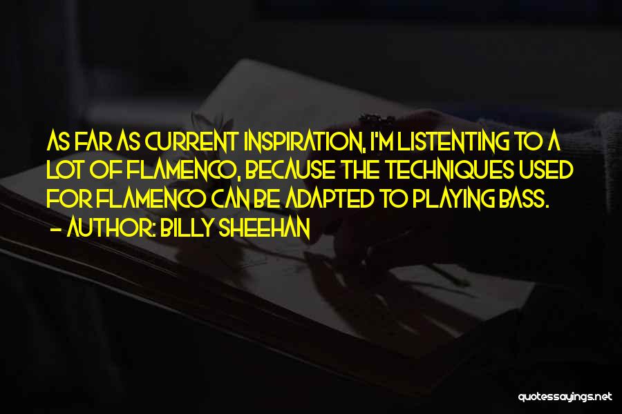 Billy Sheehan Quotes: As Far As Current Inspiration, I'm Listenting To A Lot Of Flamenco, Because The Techniques Used For Flamenco Can Be