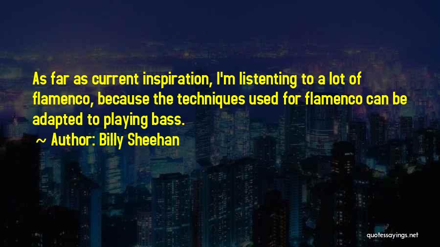 Billy Sheehan Quotes: As Far As Current Inspiration, I'm Listenting To A Lot Of Flamenco, Because The Techniques Used For Flamenco Can Be