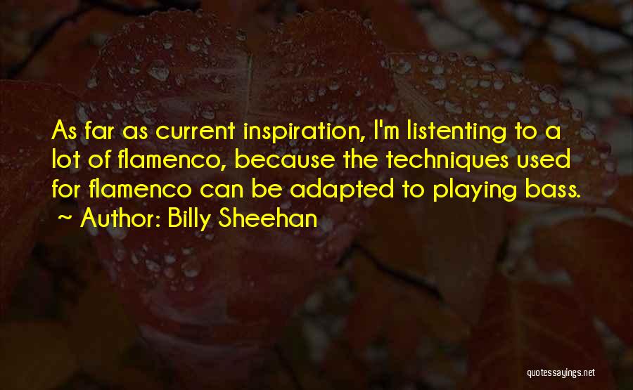 Billy Sheehan Quotes: As Far As Current Inspiration, I'm Listenting To A Lot Of Flamenco, Because The Techniques Used For Flamenco Can Be