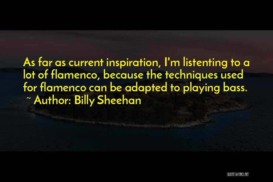 Billy Sheehan Quotes: As Far As Current Inspiration, I'm Listenting To A Lot Of Flamenco, Because The Techniques Used For Flamenco Can Be