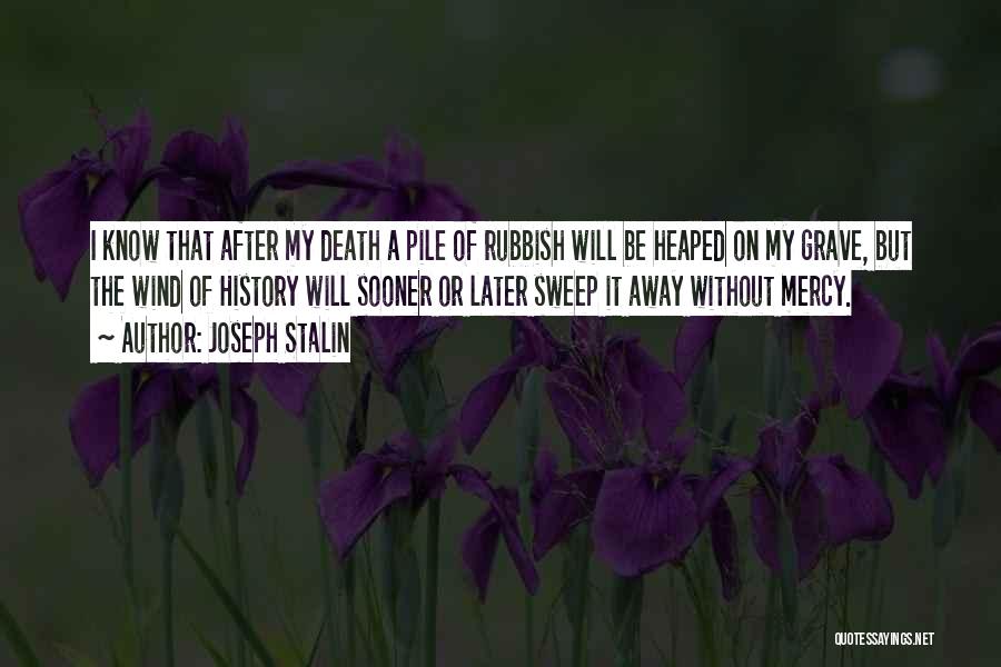Joseph Stalin Quotes: I Know That After My Death A Pile Of Rubbish Will Be Heaped On My Grave, But The Wind Of