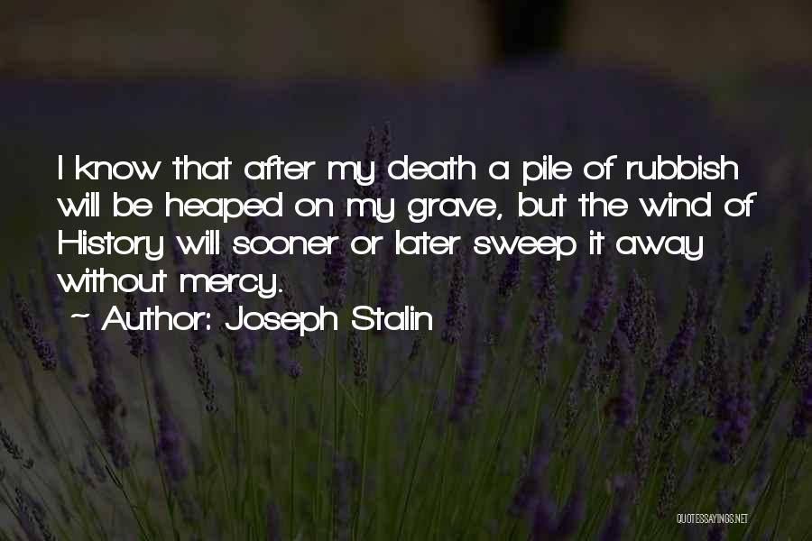 Joseph Stalin Quotes: I Know That After My Death A Pile Of Rubbish Will Be Heaped On My Grave, But The Wind Of