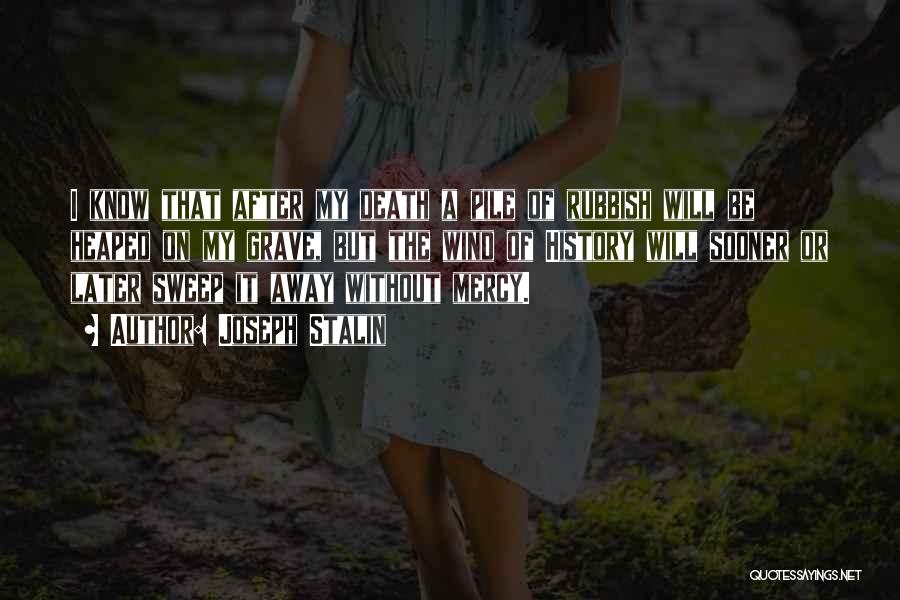 Joseph Stalin Quotes: I Know That After My Death A Pile Of Rubbish Will Be Heaped On My Grave, But The Wind Of