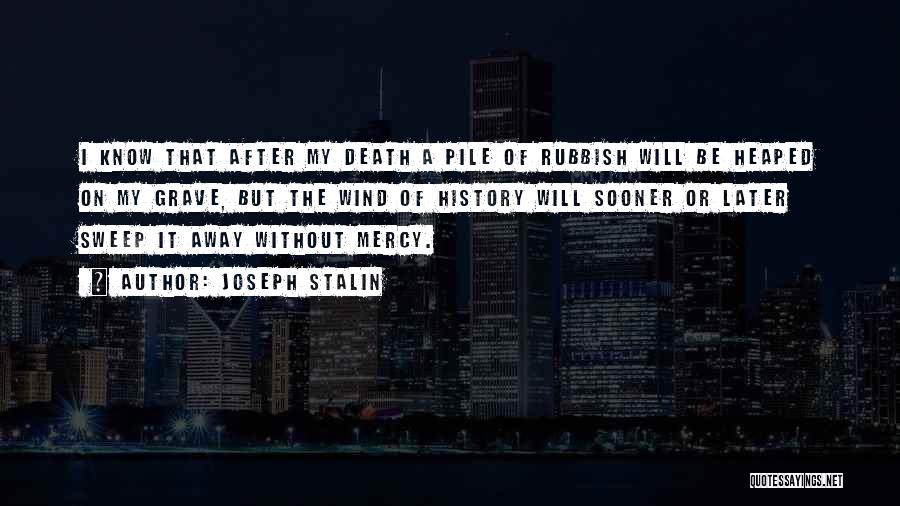 Joseph Stalin Quotes: I Know That After My Death A Pile Of Rubbish Will Be Heaped On My Grave, But The Wind Of