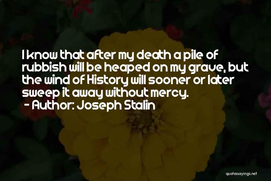 Joseph Stalin Quotes: I Know That After My Death A Pile Of Rubbish Will Be Heaped On My Grave, But The Wind Of