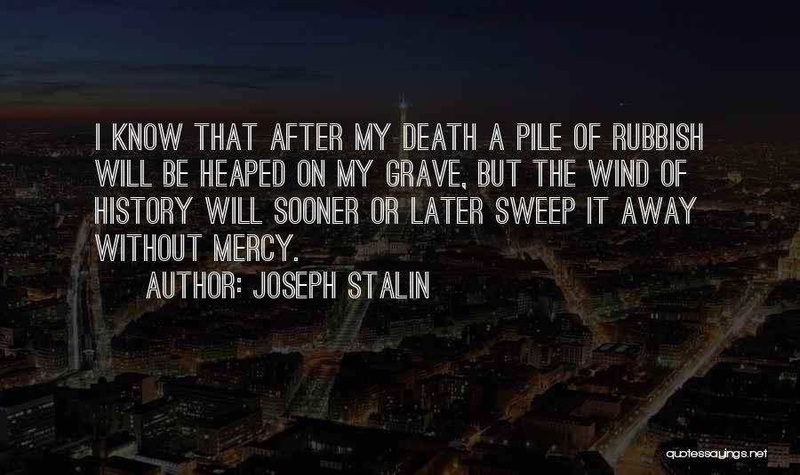 Joseph Stalin Quotes: I Know That After My Death A Pile Of Rubbish Will Be Heaped On My Grave, But The Wind Of