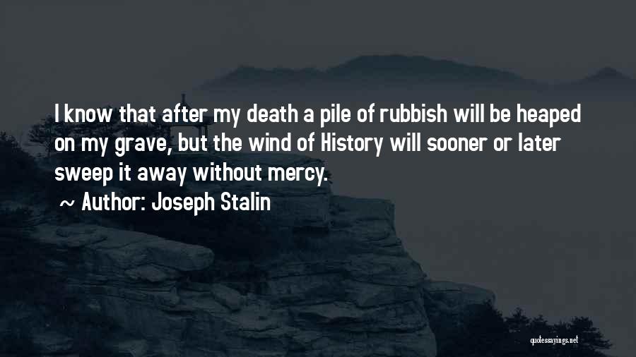 Joseph Stalin Quotes: I Know That After My Death A Pile Of Rubbish Will Be Heaped On My Grave, But The Wind Of