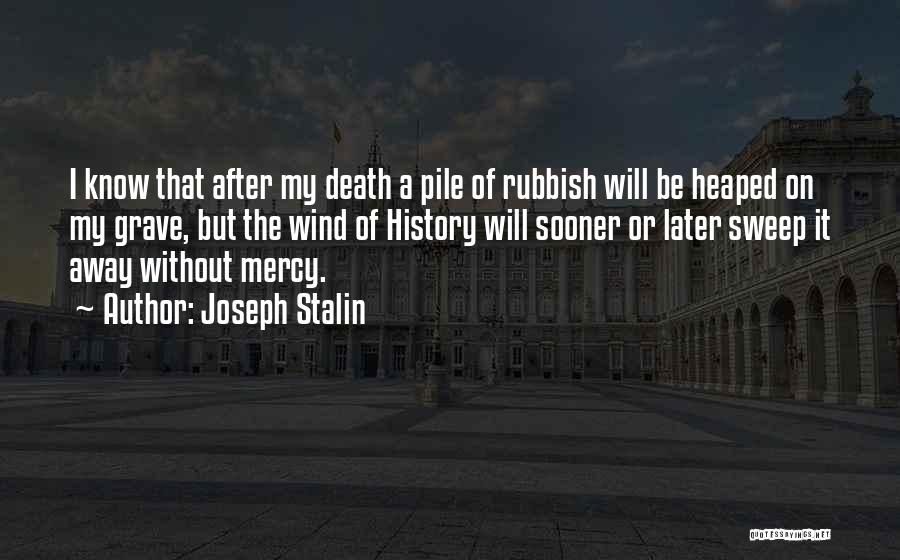 Joseph Stalin Quotes: I Know That After My Death A Pile Of Rubbish Will Be Heaped On My Grave, But The Wind Of