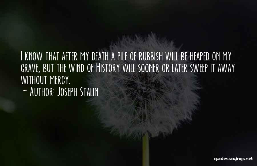 Joseph Stalin Quotes: I Know That After My Death A Pile Of Rubbish Will Be Heaped On My Grave, But The Wind Of