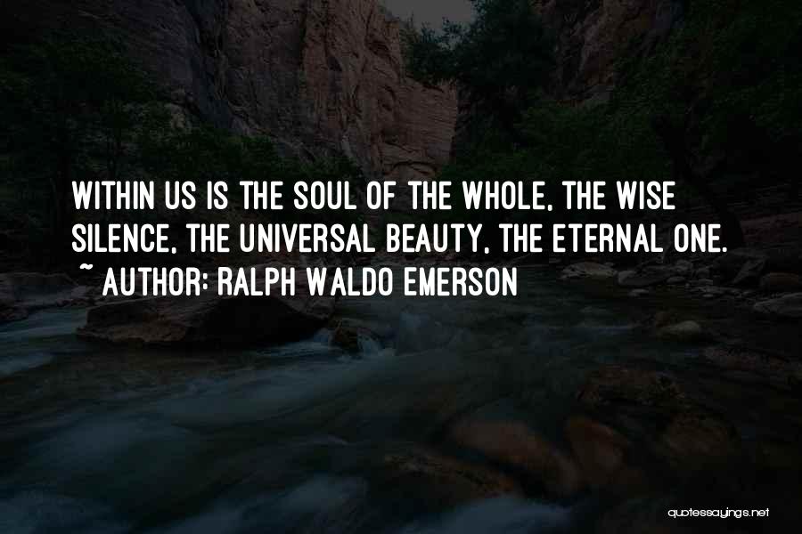 Ralph Waldo Emerson Quotes: Within Us Is The Soul Of The Whole, The Wise Silence, The Universal Beauty, The Eternal One.