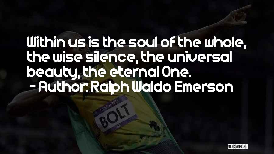 Ralph Waldo Emerson Quotes: Within Us Is The Soul Of The Whole, The Wise Silence, The Universal Beauty, The Eternal One.