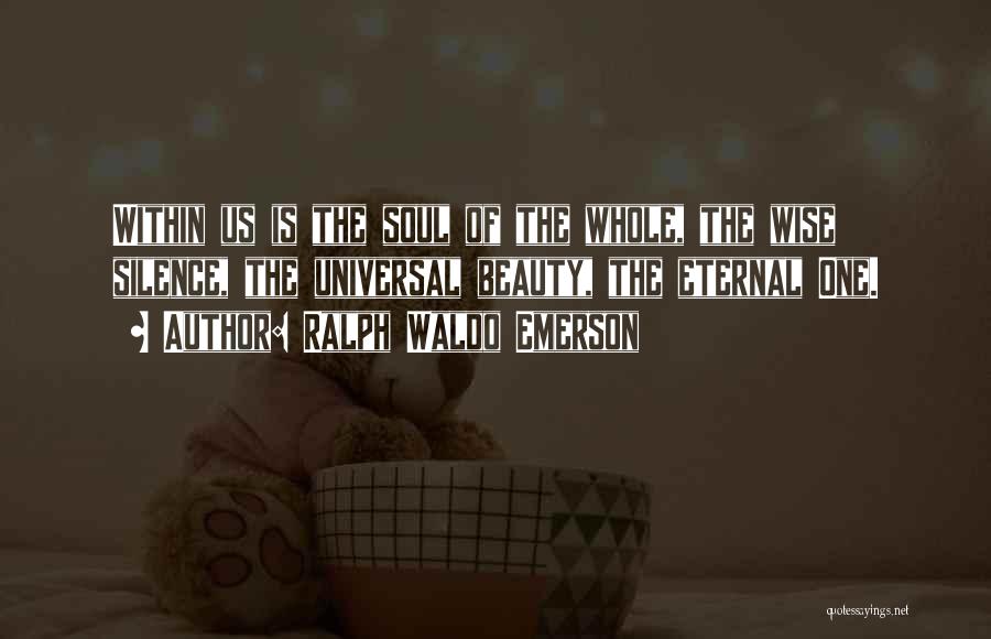 Ralph Waldo Emerson Quotes: Within Us Is The Soul Of The Whole, The Wise Silence, The Universal Beauty, The Eternal One.