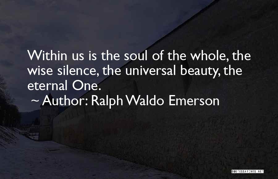 Ralph Waldo Emerson Quotes: Within Us Is The Soul Of The Whole, The Wise Silence, The Universal Beauty, The Eternal One.