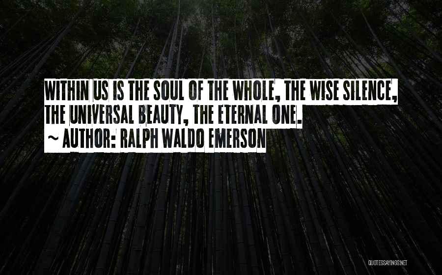 Ralph Waldo Emerson Quotes: Within Us Is The Soul Of The Whole, The Wise Silence, The Universal Beauty, The Eternal One.