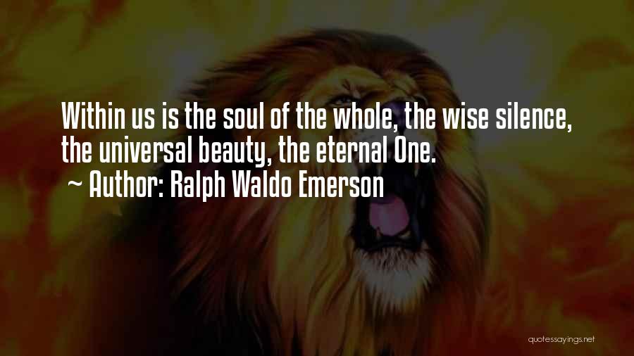 Ralph Waldo Emerson Quotes: Within Us Is The Soul Of The Whole, The Wise Silence, The Universal Beauty, The Eternal One.