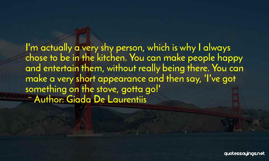 Giada De Laurentiis Quotes: I'm Actually A Very Shy Person, Which Is Why I Always Chose To Be In The Kitchen. You Can Make