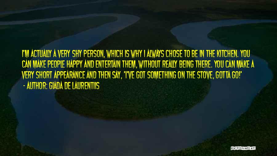 Giada De Laurentiis Quotes: I'm Actually A Very Shy Person, Which Is Why I Always Chose To Be In The Kitchen. You Can Make