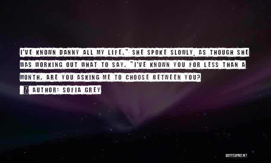 Sofia Grey Quotes: I've Known Danny All My Life. She Spoke Slowly, As Though She Was Working Out What To Say. I've Known