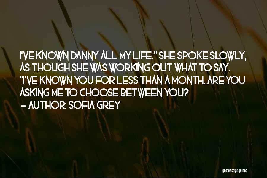 Sofia Grey Quotes: I've Known Danny All My Life. She Spoke Slowly, As Though She Was Working Out What To Say. I've Known