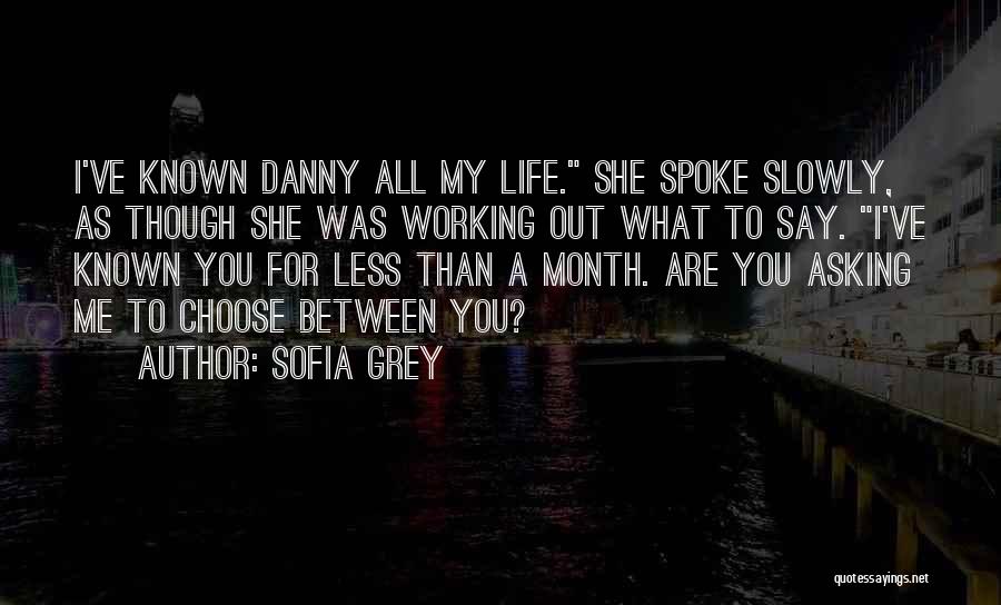 Sofia Grey Quotes: I've Known Danny All My Life. She Spoke Slowly, As Though She Was Working Out What To Say. I've Known