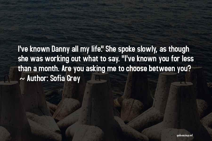 Sofia Grey Quotes: I've Known Danny All My Life. She Spoke Slowly, As Though She Was Working Out What To Say. I've Known